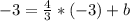 -3 = \frac{4}{3}*(-3) + b