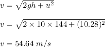 v=\sqrt{2gh+u^2}\\\\v=\sqrt{2\times 10\times 144+(10.28)^2}\\\\v=54.64\ m/s