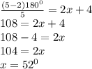 \frac{(5-2)180^0}{5}=2x+4\\108=2x+4\\108-4=2x\\104=2x\\x=52^0