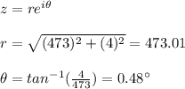z=re^{i\theta}\\\\r=\sqrt{(473)^2+(4)^2}=473.01\\\\\theta=tan^{-1}(\frac{4}{473})=0.48\°
