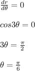 \frac{dr}{d\theta}=0\\\\cos3\theta=0\\\\3\theta=\frac{\pi}{2}\\\\\theta=\frac{\pi}{6}