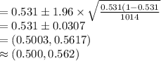 =0.531\pm 1.96\times \sqrt{\frac{0.531(1-0.531}{1014}}}\\=0.531\pm 0.0307\\=(0.5003, 0.5617)\\\approx (0.500, 0.562)