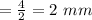 = \frac{4}{2}=2\ mm