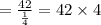 =\frac{42}{\frac{1}{4}}=42\times4