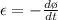 \epsilon = - \frac{d \o}{dt}