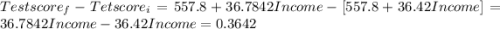 Test score_f -Tet score_i = 557.8 +36.7842 Income- [557.8 +36.42 Income] = 36.7842 Income -36.42 Income = 0.3642