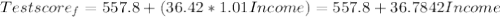 Test score_f = 557.8  + (36.42* 1.01 Income)= 557.8 +36.7842 Income