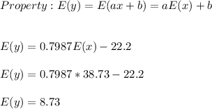 Property: E(y)=E(ax+b)=aE(x)+b\\\\\\E(y)=0.7987E(x)-22.2\\\\E(y)=0.7987*38.73-22.2\\\\E(y)=8.73