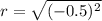 r=\sqrt{(-0.5)^2}