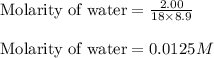 \text{Molarity of water}=\frac{2.00}{18\times 8.9}\\\\\text{Molarity of water}=0.0125M