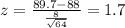 z=\frac{89.7-88}{\frac{8}{\sqrt{64}}}= 1.7