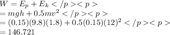 W=E_p+E_k\\=mgh+0.5mv^2\\=(0.15)(9.8)(1.8)+0.5(0.15)(12)^2\\=146.721