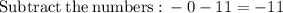 \mathrm{Subtract\:the\:numbers:}\:-0-11=-11