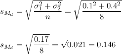 s_{M_d}=\sqrt{\dfrac{\sigma_1^2+\sigma_2^2}{n}}=\sqrt{\dfrac{0.1^2+0.4^2}{8}}\\\\\\s_{M_d}=\sqrt{\dfrac{0.17}{8}}=\sqrt{0.021}=0.146