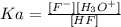 Ka = \frac{[F^{-}][H_3O^{+}]}{[HF]}