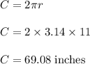 C=2\pi r\\\\C=2\times 3.14\times 11\\\\C=69.08\ \text{inches}