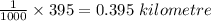 \frac{1}{1000}\times395=0.395\ kilometre