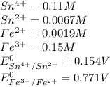 Sn^{4+} = 0.11 M\\ Sn^{2+} = 0.0067 M\\Fe^{2+} = 0.0019 M\\Fe^{3+} = 0.15 M\\E_{Sn^{4+} /Sn^{2+}} ^{0} = 0.154 V\\E_{Fe^{3+} /Fe^{2+}} ^{0} = 0.771 V