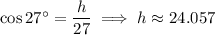 \cos27^\circ=\dfrac h{27}\implies h\approx24.057