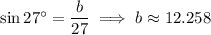 \sin27^\circ=\dfrac b{27}\implies b\approx12.258