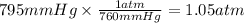 795mmHg \times \frac{1atm}{760mmHg} = 1.05atm