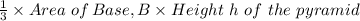 \frac{1}{3} \times Area \ of \, Base, B \times Height \  h \ of \ the\ pyramid