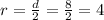 r = \frac{d}{2}= \frac{8}{2}= 4