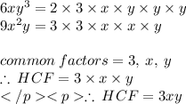 6x {y}^{3}  = 2 \times 3 \times x \times y \times y \times y  \\ 9 {x}^{2} y = 3 \times 3 \times x \times x \times y \\  \\ common \: factors = 3, \: x, \: y \\  \therefore \: HCF = 3\times x\times y\\\therefore \: HCF = 3xy \\