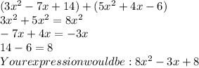 (3x^{2}-7x +14) + (5x^{2} +4x-6)\\ 3x^{2} +5x^{2} = 8x^{2} \\-7x+4x=-3x\\14-6=8\\Your expression would be: 8x^{2} -3x+8