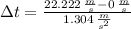 \Delta t = \frac{22.222\,\frac{m}{s}-0\,\frac{m}{s}}{1.304\,\frac{m}{s^{2}} }