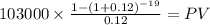 103000 \times \frac{1-(1+0.12)^{-19} }{0.12} = PV\\