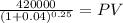 \frac{420000}{(1 + 0.04)^{0.25} } = PV