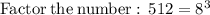 \mathrm{Factor\:the\:number:\:}\:512=8^3