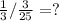 \frac{1}{3} / \frac{3}{25} = ?