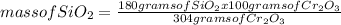 mass of SiO_{2} =\frac{180 grams of SiO_{2}x100 grams of Cr_{2} O_{3}}{304 grams of Cr_{2} O_{3}}