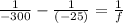 \frac{1}{-300}  - \frac{1}{(-25)} = \frac{1}{f}