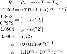 \begin{aligned}{R_1} &={R_o}[ 1+\alpha(T_1-T_o)]\\0.862&=0.7979[1+\alpha(92-20)]\\\frac{0.862}{0.7979}&=  [1+\alpha(72)]\\1.0804&=[1+\alpha(72)]\\0.0804&=\alpha(72)\\\alpha&=0.0011169\ ^oC^{-1}\\\alpha&=1.1169\times10^{-3}\  ^oC^{-1}\end{aligned}