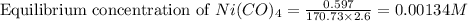 \text{Equilibrium concentration of }Ni(CO)_4=\frac{0.597}{170.73\times 2.6}=0.00134M