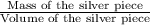 \frac{\text{Mass of the silver piece}}{\text{Volume of the silver piece}}