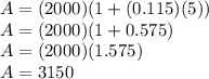 A=(2000)(1+(0.115)(5))\\A=(2000)(1+0.575)\\A=(2000)(1.575)\\A=3150
