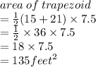 area \: of \: trapezoid \\  =  \frac{1}{2} (15 + 21) \times 7.5 \\  =  \frac{1}{2}  \times 36 \times 7.5 \\  = 18 \times 7.5 \\  = 135 {feet}^{2}