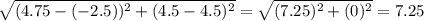 \sqrt{(4.75-(-2.5))^2+(4.5-4.5)^2}=\sqrt{(7.25)^2+(0)^2}=7.25