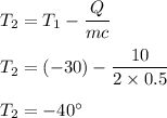 T_2=T_1-\dfrac{Q}{mc}\\\\T_2=(-30)-\dfrac{10}{2\times 0.5}\\\\T_2=-40^{\circ}