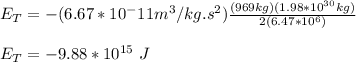E_T=-(6.67*10^-11 m^3 /kg.s^2)\frac{(969kg)(1.98*10^{30}kg)}{2(6.47*10^6)}\\\\E_T=-9.88*10^{15} \ J