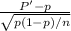 \frac{P' - p}{\sqrt{p(1-p)/n}}