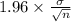 1.96 \times {\frac{\sigma}{\sqrt{n} } }