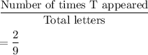 \dfrac{\text{Number of times T appeared}}{\text{Total letters}}\\\\=\dfrac{2}{9}