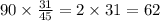 90 \times {31 \over 45}=2 \times 31=62