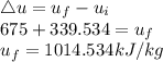 \triangle u = u_{f} - u_{i}\\675 + 339.534 = u_{f}\\u_{f} = 1014.534 kJ/kg