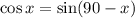 \cos x= \sin(90-x)